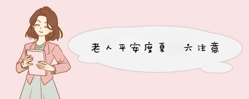 老人平安度夏 六注意